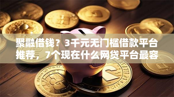 聚融借钱?3千元无门槛借款平台推荐,7个现在什么网贷平台最容易通过盘点 聚融借钱?3千元无门槛借款平台推荐,7个现在什么网贷平台最容易通过盘点