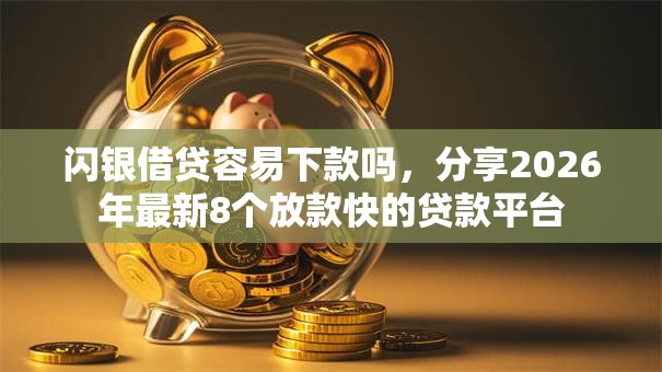 闪银借贷容易下款吗，分享2026年最新8个放款快的贷款平台