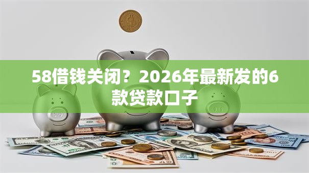 58借钱关闭？2026年最新发的6款贷款口子