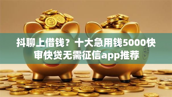 抖聊上借钱？十大急用钱5000快审快贷无需征信app推荐
