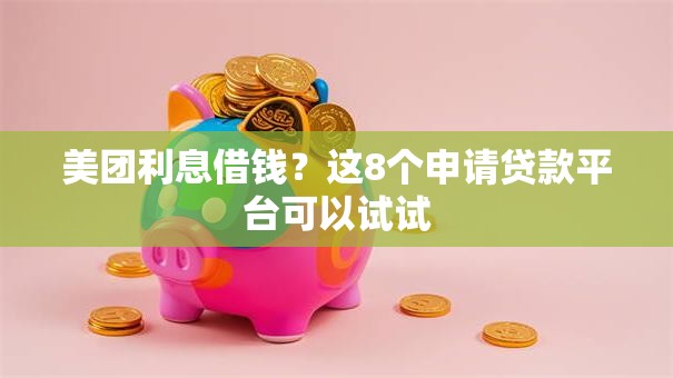 美团利息借钱？这8个申请贷款平台可以试试