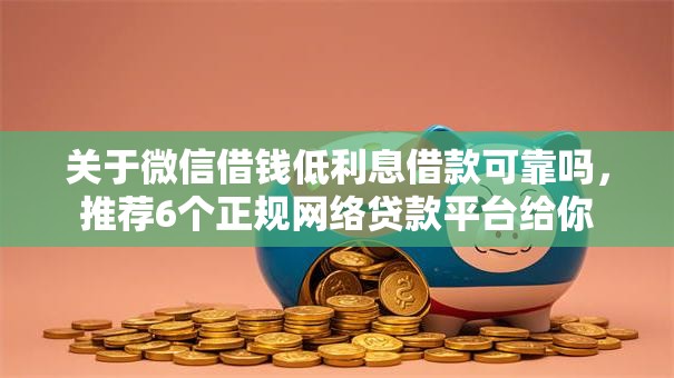 关于微信借钱低利息借款可靠吗，推荐6个正规网络贷款平台给你
