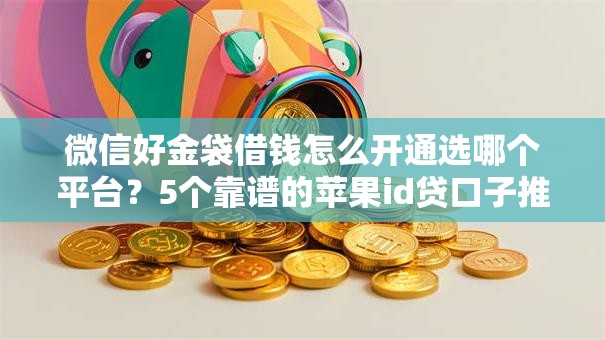 微信好金袋借钱怎么开通选哪个平台？5个靠谱的苹果id贷口子推荐