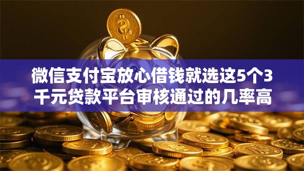 微信支付宝放心借钱就选这5个3千元贷款平台审核通过的几率高