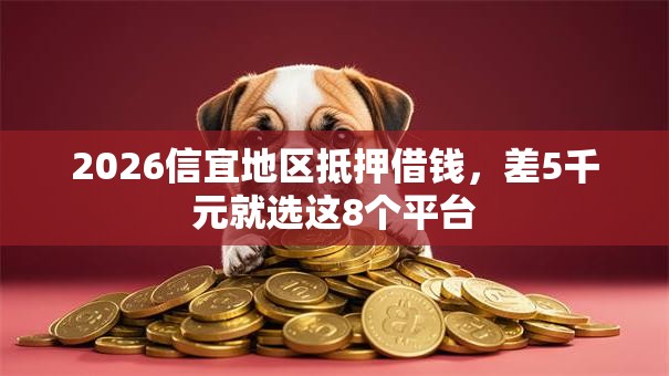 2026信宜地区抵押借钱，差5千元就选这8个平台
