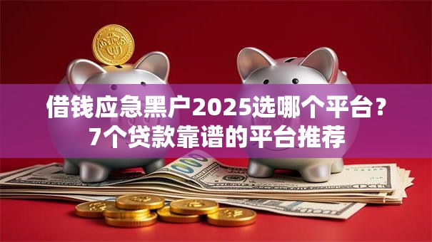 借钱应急黑户2025选哪个平台?7个贷款靠谱的平台推荐 借钱应急黑户2025选哪个平台?7个贷款靠谱的平台推荐
