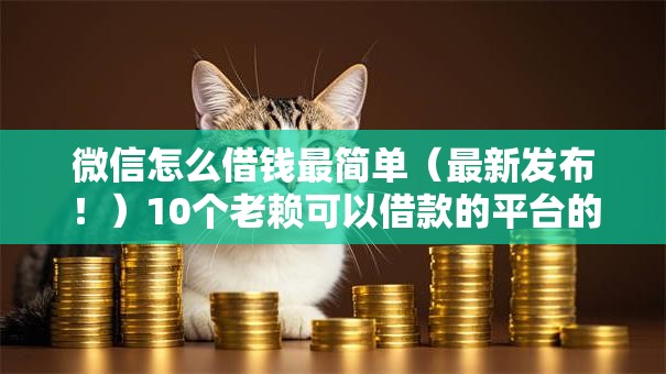 微信怎么借钱最简单(最新发布!)10个老赖可以借款的平台的 微信怎么借钱最简单(最新发布!)10个老赖可以借款的平台的