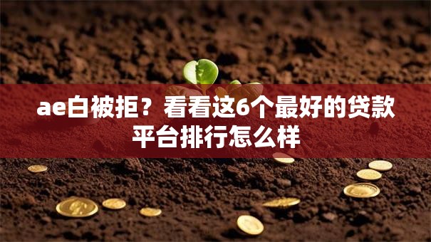 ae白被拒?看看这6个最好的贷款平台排行怎么样 ae白被拒?看看这6个最好的贷款平台排行怎么样