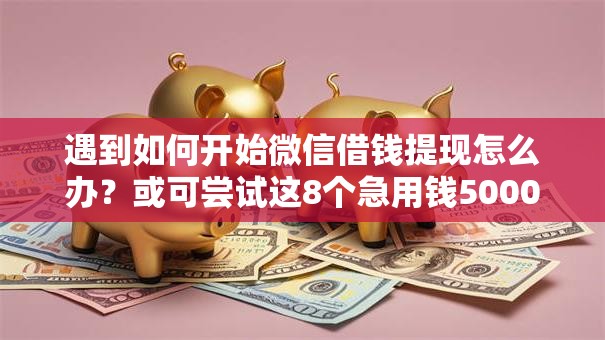 遇到如何开始微信借钱提现怎么办？或可尝试这8个急用钱5000快审快贷无需征信软件