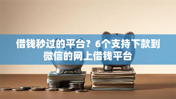 借钱秒过的平台？6个支持下款到微信的网上借钱平台