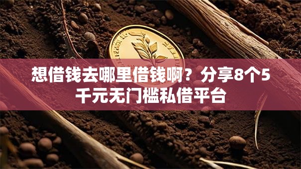 想借钱去哪里借钱啊?分享8个5千元无门槛私借平台 想借钱去哪里借钱啊?分享8个5千元无门槛私借平台
