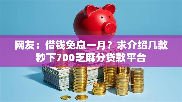 网友:借钱免息一月?求介绍几款秒下700芝麻分贷款平台 网友:借钱免息一月?求介绍几款秒下700芝麻分贷款平台