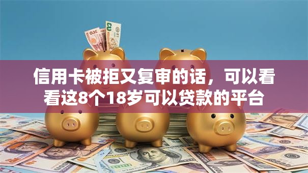 信用卡被拒又复审的话，可以看看这8个18岁可以贷款的平台