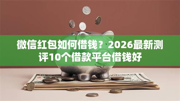 微信红包如何借钱？2026最新测评10个借款平台借钱好