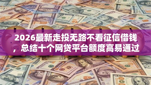 2026最新走投无路不看征信借钱，总结十个网贷平台额度高易通过！