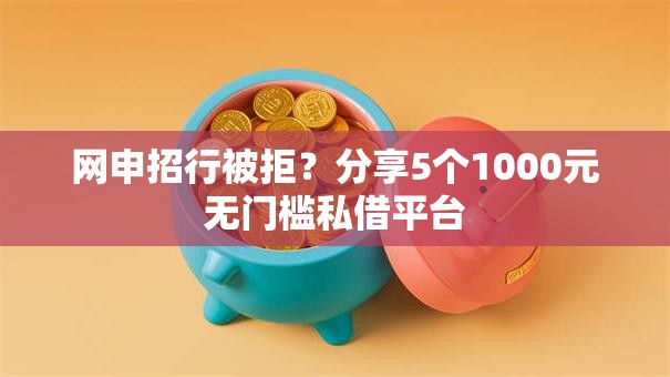 网申招行被拒?分享5个1000元无门槛私借平台 网申招行被拒?分享5个1000元无门槛私借平台