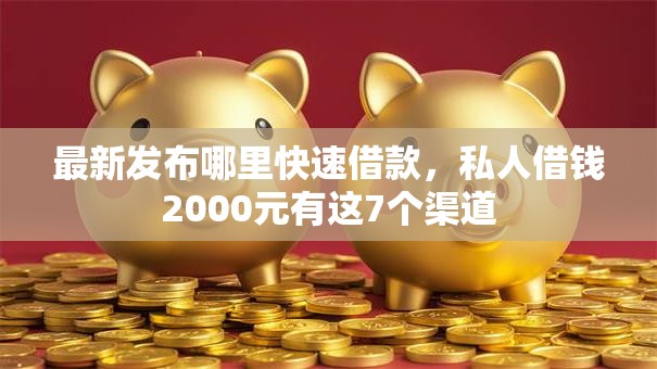 最新发布哪里快速借款,私人借钱2000元有这7个渠道 最新发布哪里快速借款,私人借钱2000元有这7个渠道