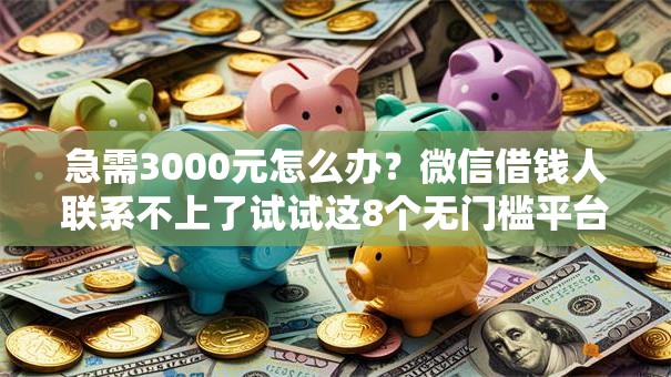 急需3000元怎么办?微信借钱人联系不上了试试这8个无门槛平台 急需3000元怎么办?微信借钱人联系不上了试试这8个无门槛平台