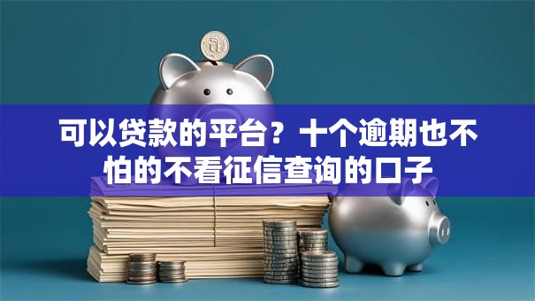 可以贷款的平台?十个逾期也不怕的不看征信查询的口子 可以贷款的平台?十个逾期也不怕的不看征信查询的口子