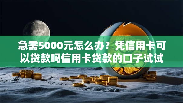 急需5000元怎么办?凭信用卡可以贷款吗信用卡贷款的口子试试这8个无门槛平台 急需5000元怎么办?凭信用卡可以贷款吗信用卡贷款的口子试试这8个无门槛平台