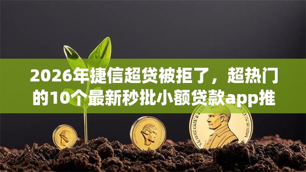 2026年捷信超贷被拒了，超热门的10个最新秒批小额贷款app推荐