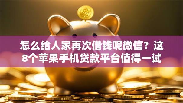怎么给人家再次借钱呢微信？这8个苹果手机贷款平台值得一试