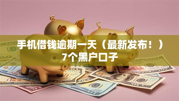 手机借钱逾期一天（最新发布！）7个黑户口子