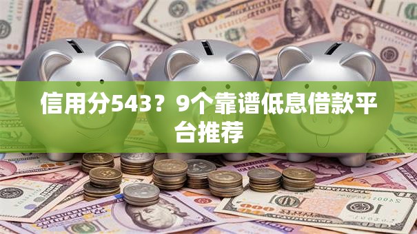 信用分543?9个靠谱低息借款平台推荐 信用分543?9个靠谱低息借款平台推荐