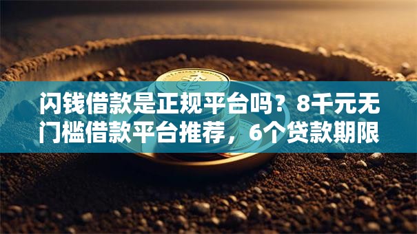 闪钱借款是正规平台吗？8千元无门槛借款平台推荐，6个贷款期限长的平台盘点