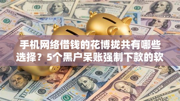 手机网络借钱的花博拢共有哪些选择?5个黑户呆账强制下款的软件详解 手机网络借钱的花博拢共有哪些选择?5个黑户呆账强制下款的软件详解