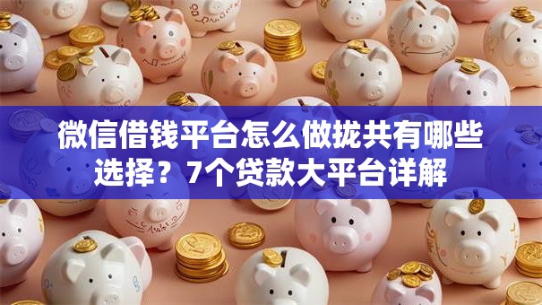 微信借钱平台怎么做拢共有哪些选择？7个贷款大平台详解