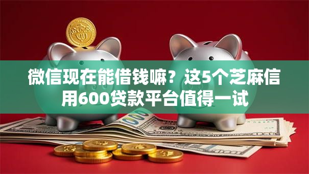 微信现在能借钱嘛？这5个芝麻信用600贷款平台值得一试