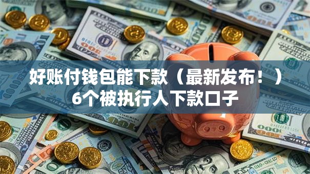 好账付钱包能下款(最新发布!)6个被执行人下款口子 好账付钱包能下款(最新发布!)6个被执行人下款口子