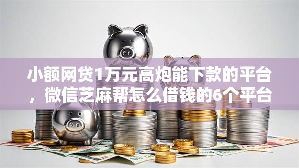 小额网贷1万元高炮能下款的平台，微信芝麻帮怎么借钱的6个平台介绍