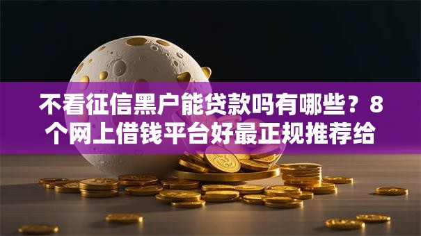 不看征信黑户能贷款吗有哪些？8个网上借钱平台好最正规推荐给你