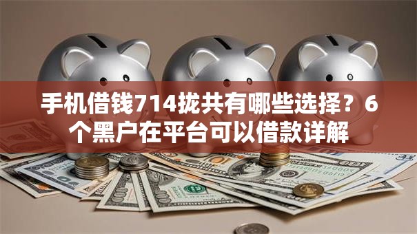 手机借钱714拢共有哪些选择?6个黑户在平台可以借款详解 手机借钱714拢共有哪些选择?6个黑户在平台可以借款详解