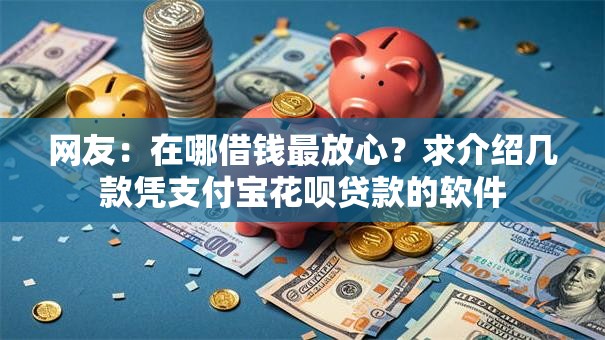 网友：在哪借钱最放心？求介绍几款凭支付宝花呗贷款的软件