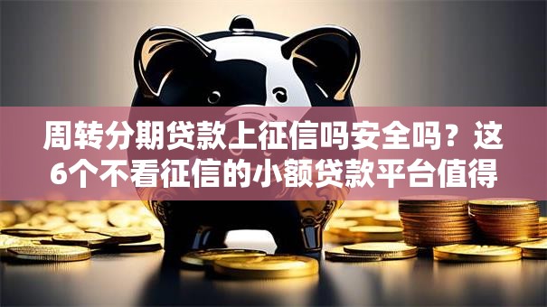 周转分期贷款上征信吗安全吗?这6个不看征信的小额贷款平台值得一试 周转分期贷款上征信吗安全吗?这6个不看征信的小额贷款平台值得一试