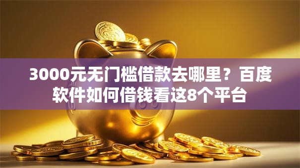 3000元无门槛借款去哪里?百度软件如何借钱看这8个平台 3000元无门槛借款去哪里?百度软件如何借钱看这8个平台