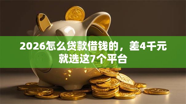 2026怎么贷款借钱的，差4千元就选这7个平台