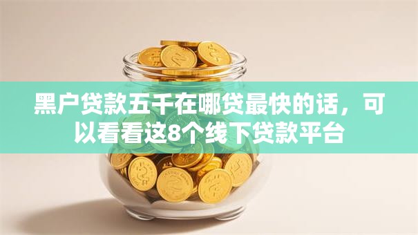 黑户贷款五千在哪贷最快的话,可以看看这8个线下贷款平台 黑户贷款五千在哪贷最快的话,可以看看这8个线下贷款平台