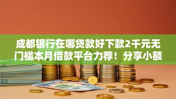 成都银行在哪贷款好下款2千元无门槛本月借款平台力荐！分享小额网贷口子2千元无门槛借款