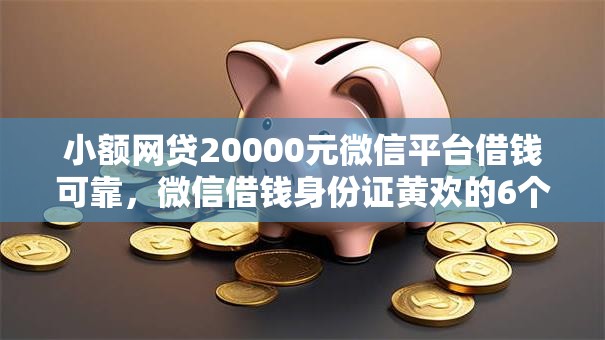 小额网贷20000元微信平台借钱可靠,微信借钱身份证黄欢的6个平台介绍 小额网贷20000元微信平台借钱可靠,微信借钱身份证黄欢的6个平台介绍