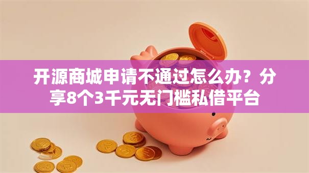 开源商城申请不通过怎么办?分享8个3千元无门槛私借平台 开源商城申请不通过怎么办?分享8个3千元无门槛私借平台