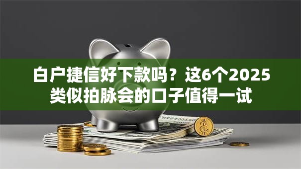 白户捷信好下款吗？这6个2025类似拍脉会的口子值得一试