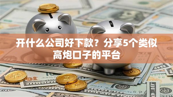 开什么公司好下款?分享5个类似高炮口子的平台 开什么公司好下款?分享5个类似高炮口子的平台