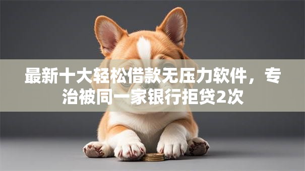 最新十大轻松借款无压力软件,专治被同一家银行拒贷2次 最新十大轻松借款无压力软件,专治被同一家银行拒贷2次