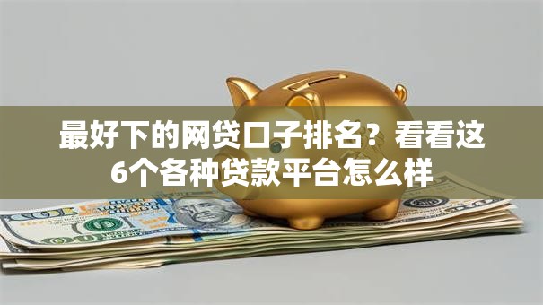 最好下的网贷口子排名？看看这6个各种贷款平台怎么样