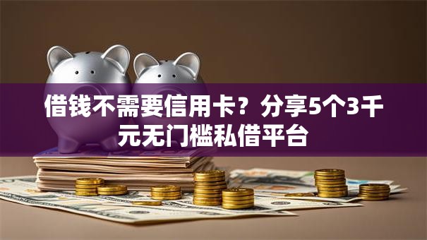 借钱不需要信用卡？分享5个3千元无门槛私借平台