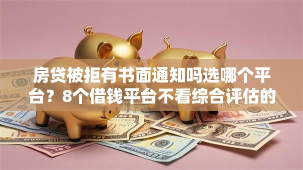 房贷被拒有书面通知吗选哪个平台?8个借钱平台不看综合评估的口子推荐 房贷被拒有书面通知吗选哪个平台?8个借钱平台不看综合评估的口子推荐